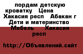 пордам детскую кроватку › Цена ­ 1 500 - Хакасия респ., Абакан г. Дети и материнство » Мебель   . Хакасия респ.